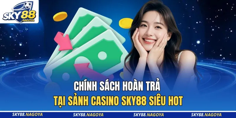 Chính sách hoàn trả tại sảnh Casino Sky88 siêu hot