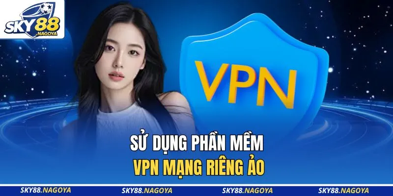 Sử dụng phần mềm VPN mạng riêng ảo