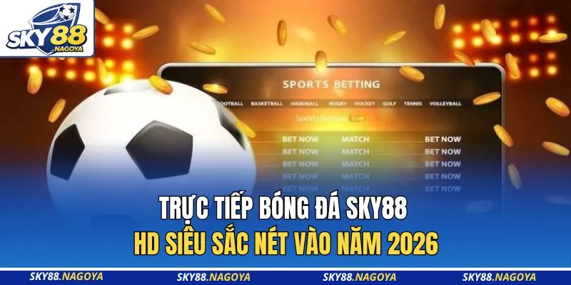 Trực Tiếp Bóng Đá Sky88 HD Siêu Sắc Nét Vào Năm 2026